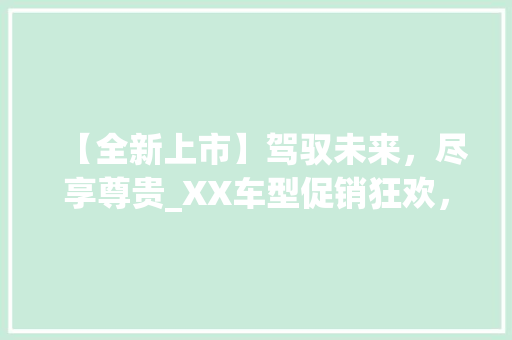 【全新上市】驾驭未来，尽享尊贵_XX车型促销狂欢，购车正当时！