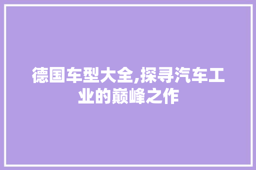 德国车型大全,探寻汽车工业的巅峰之作