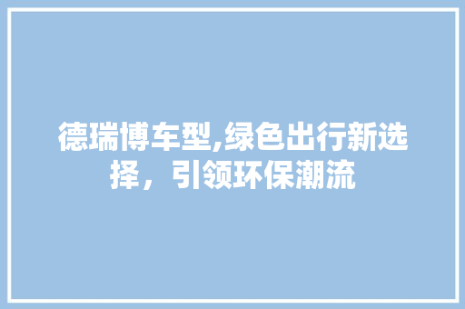 德瑞博车型,绿色出行新选择，引领环保潮流