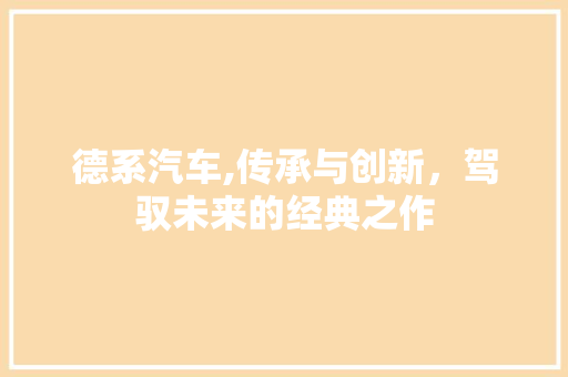 德系汽车,传承与创新，驾驭未来的经典之作
