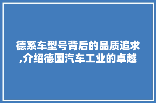 德系车型号背后的品质追求,介绍德国汽车工业的卓越品质