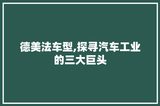 德美法车型,探寻汽车工业的三大巨头