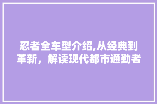 忍者全车型介绍,从经典到革新，解读现代都市通勤者的最佳选择