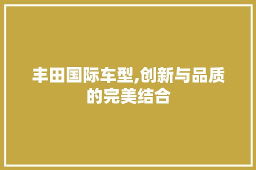 丰田国际车型,创新与品质的完美结合