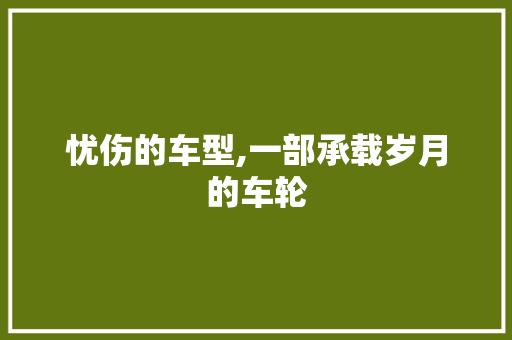 忧伤的车型,一部承载岁月的车轮