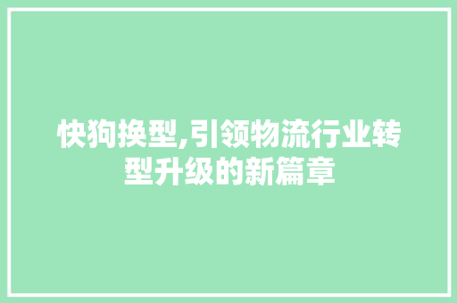 快狗换型,引领物流行业转型升级的新篇章
