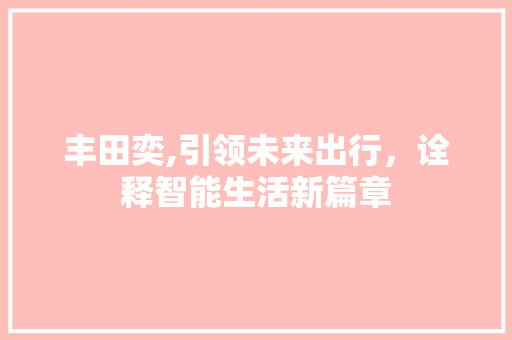 丰田奕,引领未来出行，诠释智能生活新篇章