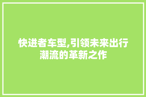 快进者车型,引领未来出行潮流的革新之作