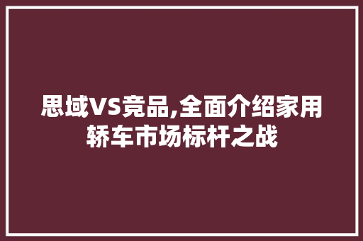 思域VS竞品,全面介绍家用轿车市场标杆之战