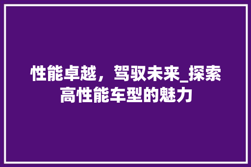 性能卓越，驾驭未来_探索高性能车型的魅力