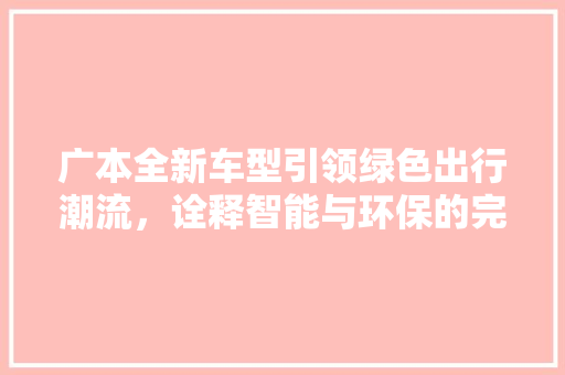 广本全新车型引领绿色出行潮流，诠释智能与环保的完美融合