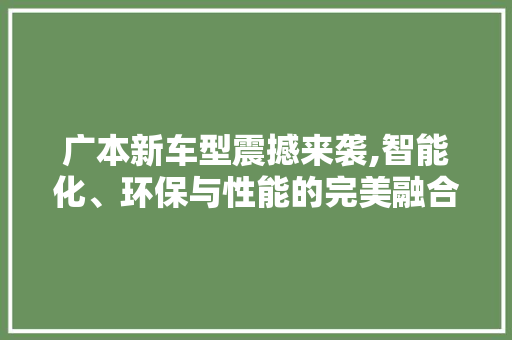 广本新车型震撼来袭,智能化、环保与性能的完美融合