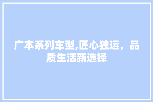 广本系列车型,匠心独运，品质生活新选择