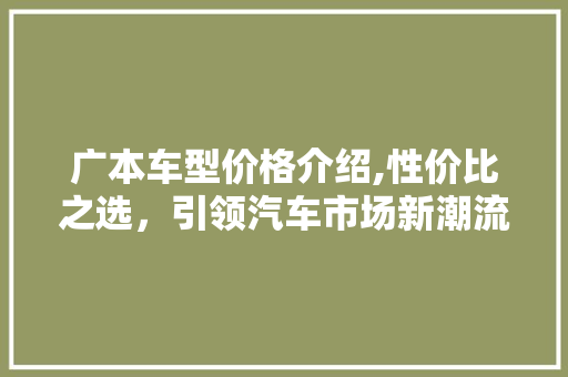 广本车型价格介绍,性价比之选，引领汽车市场新潮流