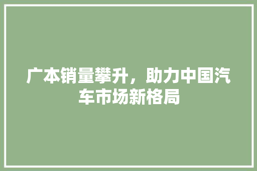 广本销量攀升，助力中国汽车市场新格局