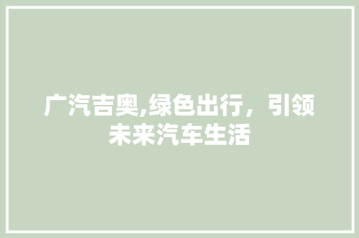广汽吉奥,绿色出行，引领未来汽车生活