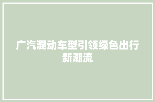 广汽混动车型引领绿色出行新潮流