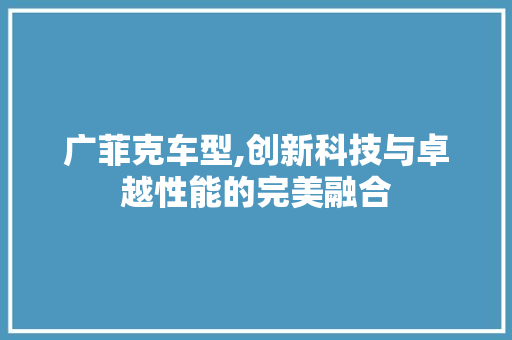 广菲克车型,创新科技与卓越性能的完美融合