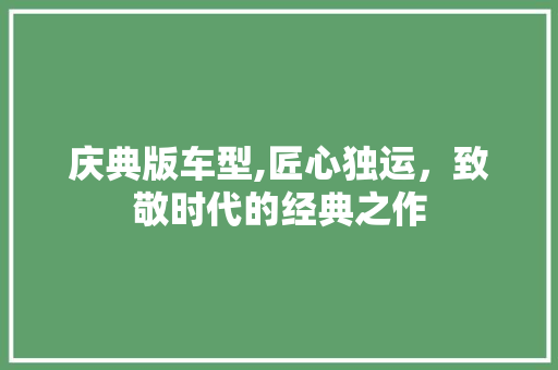 庆典版车型,匠心独运，致敬时代的经典之作