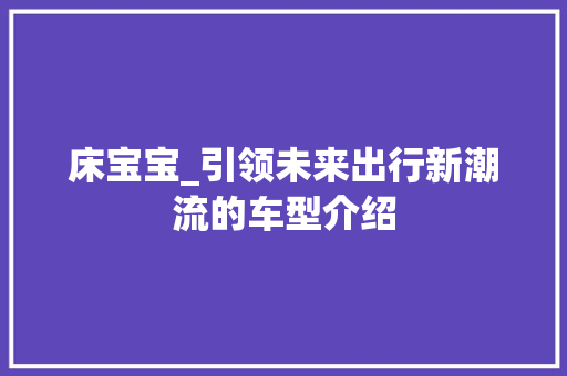 床宝宝_引领未来出行新潮流的车型介绍