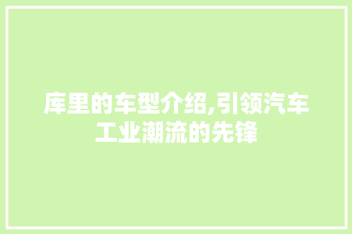 库里的车型介绍,引领汽车工业潮流的先锋