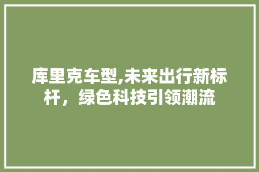 库里克车型,未来出行新标杆，绿色科技引领潮流