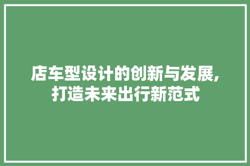 店车型设计的创新与发展,打造未来出行新范式