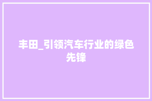 丰田_引领汽车行业的绿色先锋
