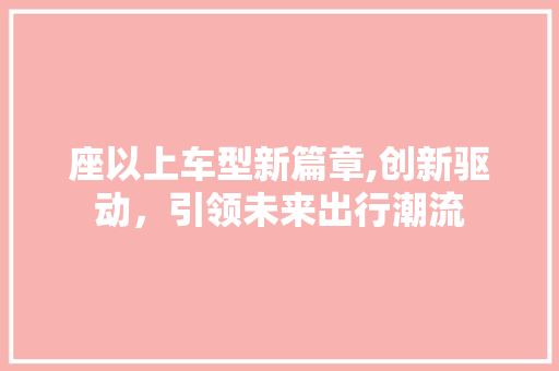 座以上车型新篇章,创新驱动，引领未来出行潮流