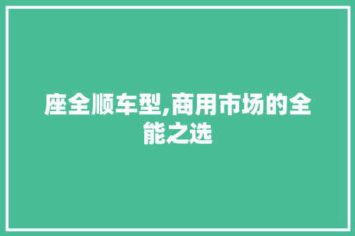 座全顺车型,商用市场的全能之选