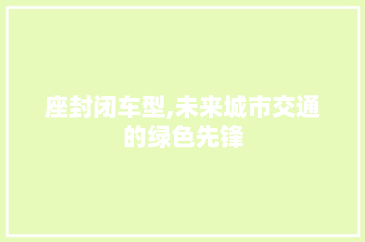 座封闭车型,未来城市交通的绿色先锋 新能源汽车