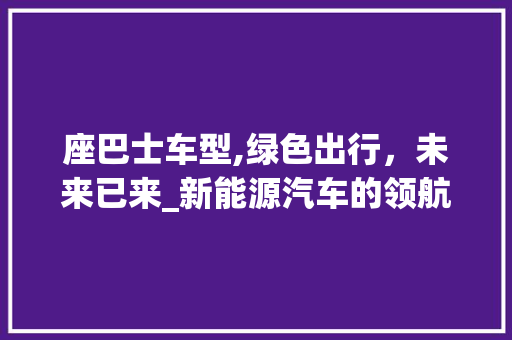 座巴士车型,绿色出行，未来已来_新能源汽车的领航者