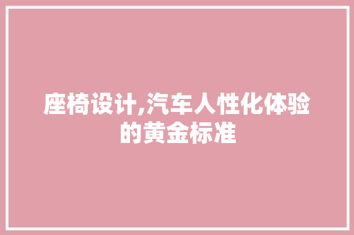 座椅设计,汽车人性化体验的黄金标准