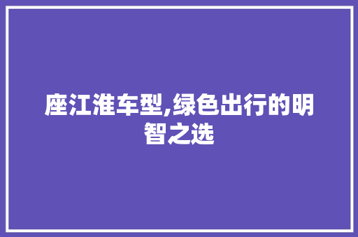 座江淮车型,绿色出行的明智之选