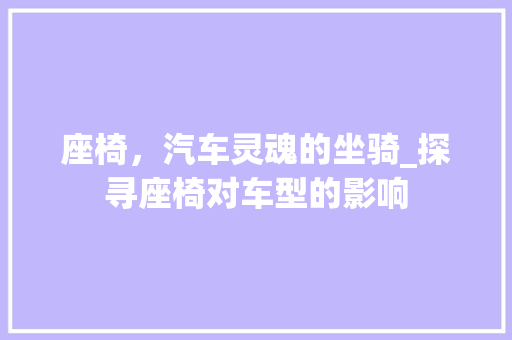 座椅，汽车灵魂的坐骑_探寻座椅对车型的影响