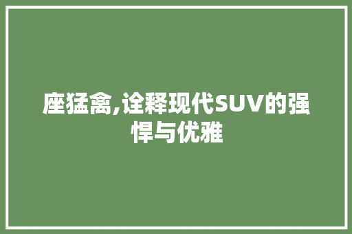 座猛禽,诠释现代SUV的强悍与优雅