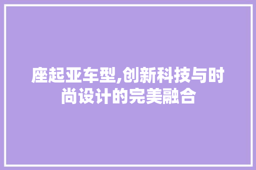 座起亚车型,创新科技与时尚设计的完美融合