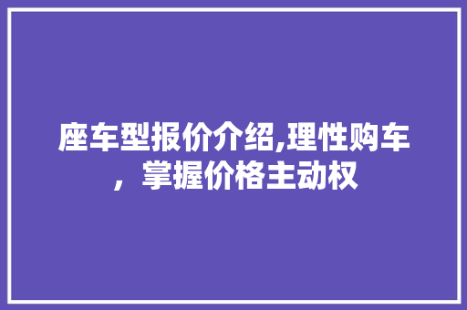 座车型报价介绍,理性购车，掌握价格主动权