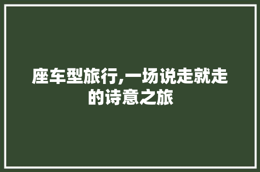 座车型旅行,一场说走就走的诗意之旅