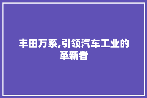 丰田万系,引领汽车工业的革新者