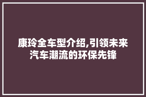 康玲全车型介绍,引领未来汽车潮流的环保先锋