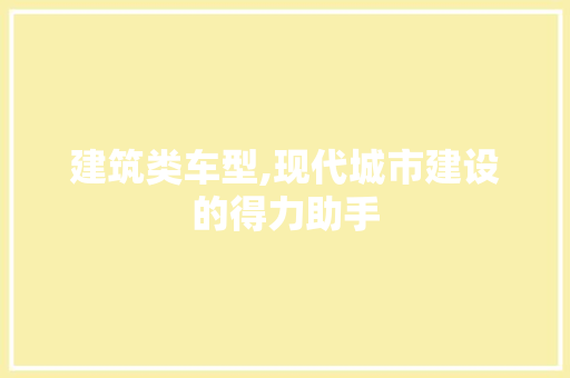 建筑类车型,现代城市建设的得力助手