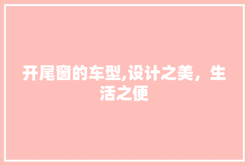 开尾窗的车型,设计之美，生活之便