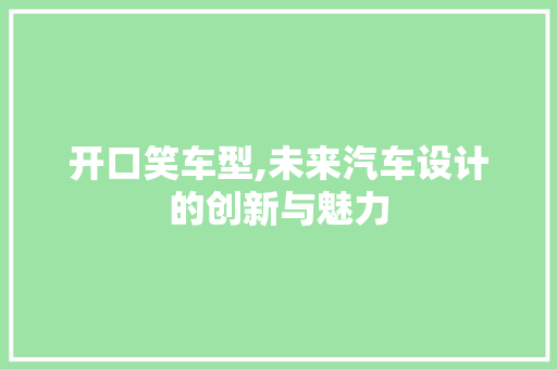 开口笑车型,未来汽车设计的创新与魅力