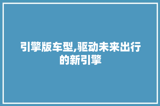 引擎版车型,驱动未来出行的新引擎
