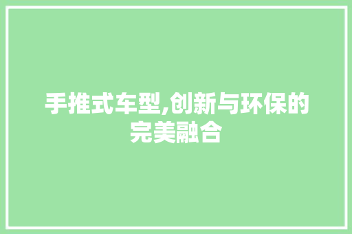 手推式车型,创新与环保的完美融合