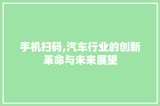 手机扫码,汽车行业的创新革命与未来展望