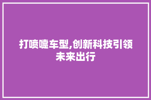 打喷嚏车型,创新科技引领未来出行 新能源汽车