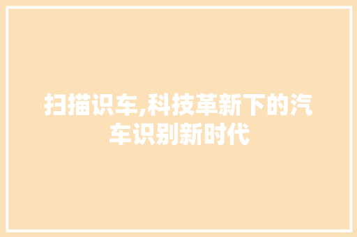 扫描识车,科技革新下的汽车识别新时代