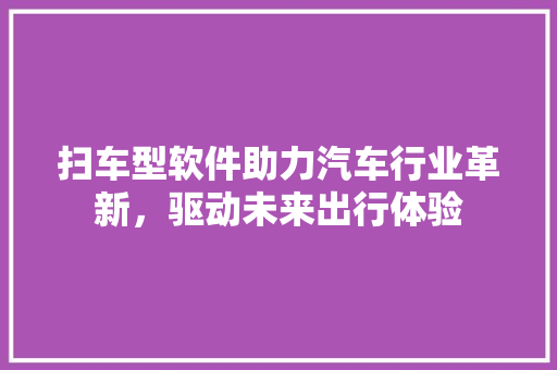 扫车型软件助力汽车行业革新，驱动未来出行体验 发动机配件